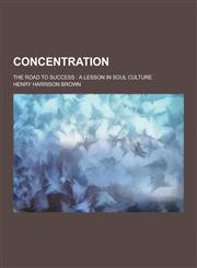 Concentration; The Road to Success A Lesson in Soul Culture,1230379878,9781230379876