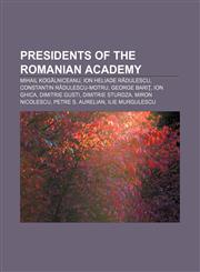 Presidents of the Romanian Academy Mihail Kogălniceanu, Ion Heliade Rădulescu, Constantin Rădulescu-Motru, George Bariţ, Ion Ghica,1155257324,9781155257327