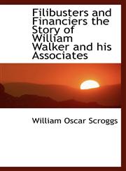 Filibusters and Financiers the Story of William Walker and his Associates,1113719605,9781113719607