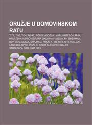 Oružje u Domovinskom ratu T-72, T-55, T-34, AK-47, Popis modela i varijanti T-34, M-84, Hrvatska improvizirana oklopna vozila, M4 Sherman,123303037X,9781233030378