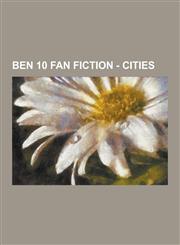 Ben 10 Fan Fiction - Cities 10, Acid Reign, Acidrain, Another Time Traveler, Aqua Dragon, Atomix, Awake All Night, Btmt#episodes, Btmt Movie Seaso,1230852123,9781230852126