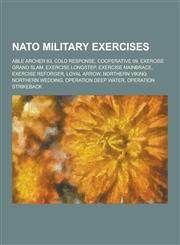 NATO Military Exercises Able Archer 83, Cold Response, Cooperative 09, Exercise Grand Slam, Exercise Longstep, Exercise Mainbrace, Exercise Re,1230504583,9781230504582