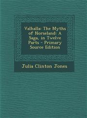 Valhalla The Myths of Norseland: A Saga, in Twelve Parts - Primary Source Edition,129532413X,9781295324132