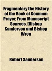 Fragmentary the History of the Book of Common Prayer, From Manuscript Sources, [Bishop Sanderson and Bishop Wren,1154710599,9781154710595