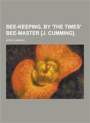 Bee-Keeping, by 'The Times' Bee-Master [J. Cumming],1230224203,9781230224206