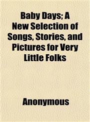 Baby Days; A New Selection of Songs, Stories, and Pictures for Very Little Folks,1151906379,9781151906373