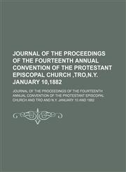Journal of the Proceedings of the Fourteenth Annual Convention of the Protestant Episcopal Church ,tro,n.y. January 10,1882,1151055905,9781151055903