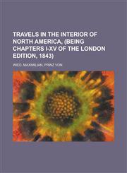 Travels in the Interior of North America, (Being Chapters I-XV of the London Edition, 1843) Volume I,1236708474,9781236708472