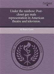 Under the rainbow Post-closet gay male representation in American theatre and television.,1243791284,9781243791283