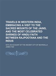 Travels in western India, embracing a visit to the sacred mounts of the Jains, and the most celebrated shrines of Hindu faith between Rajpootana and the Indus; with an account of the ancient city of Nehrwalla,1236489586,9781236489586