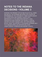 Notes to the Indiana Decisions (Volume 3); Showing the Present Status and Value of All Cases Decided by the Supreme and Appellate Courts as Determined,1235797619,9781235797613