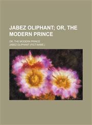 Jabez Oliphant; Or, the Modern Prince. Or, the Modern Prince,1154376923,9781154376920