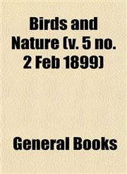 Birds and Nature (v. 5 no. 2 Feb 1899),1153299135,9781153299138