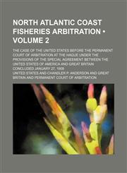 North Atlantic Coast Fisheries Arbitration (Volume 2); The Case of the United States Before the Permanent Court of Arbitration at the Hague Under the,1154205657,9781154205657