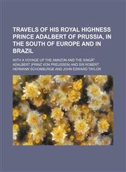 Travels of His Royal Highness Prince Adalbert of Prussia, in the south of Europe and in Brazil (Volume 2); with a voyage up the Amazon and the XingÃº,1150101644,9781150101649