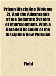 Prison Discipline (Volume 2); And the Advantages of the Separate System of Imprisonment, With a Detailed Account of the Discipline Now Pursued,1153100339,9781153100335