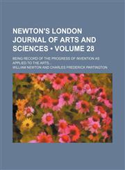 Newton's London Journal of Arts and Sciences (Volume 28); Being Record of the Progress of Invention as Applied to the Arts,1154241866,9781154241860