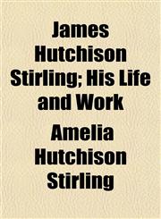 James Hutchison Stirling; His Life and Work,1152349104,9781152349100