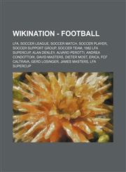 Wikination - Football LFA, Soccer League, Soccer match, Soccer player, Soccer support group, Soccer team, 1982 LFA Supercup, Alan Denley, Alvaro Perotti, Andrea Condottori, David Masters, Dieter Most, Erica, FCF Caltrava, Gerd Losinger, James Masters, LF,1234852152,9781234852153