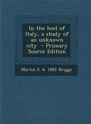 In the Heel of Italy, a Study of an Unknown City - Primary Source Edition,1289657920,9781289657925