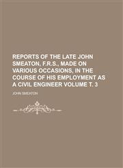 Reports of the late John Smeaton, F.R.S., made on various occasions, in the course of his employment as a civil engineer Volume т. 3,1236567331,9781236567338