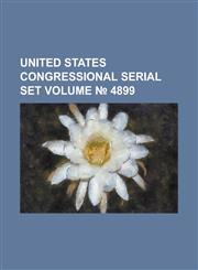 United States Congressional Serial Set Volume 4899,1234070898,9781234070892