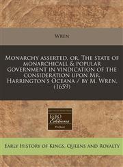 Monarchy asserted, or, The state of monarchicall & popular government in vindication of the consideration upon Mr. Harrington's Oceana / by M. Wren. (1659),117128814X,9781171288145