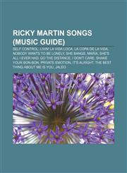 Ricky Martin songs (Music Guide) Self Control, Livin' la Vida Loca, La Copa de la Vida, Nobody Wants to Be Lonely, She Bangs, María,1155392531,9781155392530