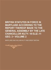 British Statutes in Force in Maryland According to the Report Thereof Made to the General Assembly by the Late Chancellor Kilty (Volume 2); 18 Eliz.-11 Geo. 3,1150042508,9781150042508