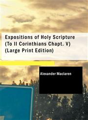 Expositions of Holy Scripture (To II Corinthians Chapt. V) (Large Print Edition),142647170X,9781426471704