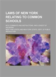 Laws of New York Relating to Common Schools; With Comments and Instructions, and a Digest of Decisions,1150564334,9781150564338