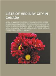 Lists of Media by City in Canada Media in Vancouver, Media in Toronto, Media in Peel Region, Media in Windsor, Ontario, Media in Winnipeg, Media in G,1155836383,9781155836386