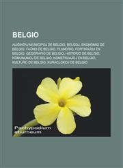Belgio Aliĝintaj municipoj de Belgio, Belgoj, Ekonomio de Belgio, Faŭno de Belgio, Flandrio, Fortikaĵoj en Belgio, Geografio de Belgio, Historio de Belgio, Komunumoj de Belgio, Konstruaĵoj en Belgio, Kulturo de Belgio, Kuraclokoj de Belgio,1232957747,9781232957744