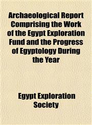 Archaeological Report Comprising the Work of the Egypt Exploration Fund and the Progress of Egyptology During the Year,1151340901,9781151340900
