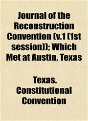 Journal of the Reconstruction Convention (v.1 (1st session)); Which Met at Austin, Texas,115323632X,9781153236324