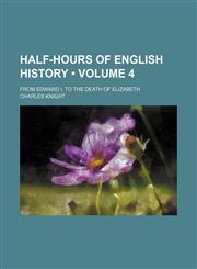 Half-Hours of English History (Volume 4); From Edward I. to the Death of Elizabeth,1150664444,9781150664441
