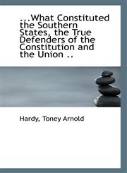 ...What Constituted the Southern States, the True Defenders of the Constitution and the Union ..,1113314117,9781113314116