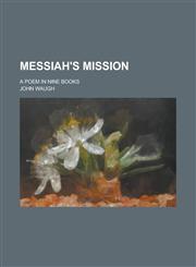 Messiah's mission; A poem in nine books,1236887379,9781236887375