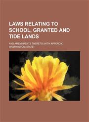 Laws relating to school, granted and tide lands; and amendments thereto (with appendix),1150267003,9781150267000
