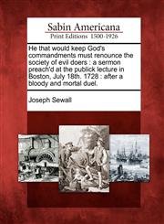 He that would keep God's commandments must renounce the society of evil doers a sermon preach'd at the publick lecture in Boston, July 18th. 1728 : after a bloody and mortal duel.,1275617123,9781275617124