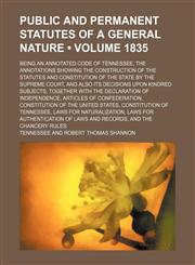Public and Permanent Statutes of a General Nature (Volume 1835); Being an Annotated Code of Tennessee, the Annotations Showing the Construction of the Statutes and Constitution of the State by the Supreme Court, and Also Its Decisions Upon Kindred Subject,1458959775,9781458959775