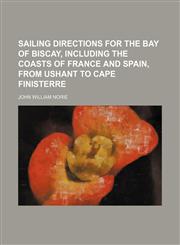 Sailing directions for the Bay of Biscay, including the coasts of France and Spain, from Ushant to Cape Finisterre,115136536X,9781151365361