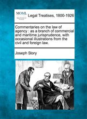 Commentaries on the law of agency as a branch of commercial and maritime jurisprudence, with occasional illustrations from the civil and foreign law.,1240186630,9781240186631