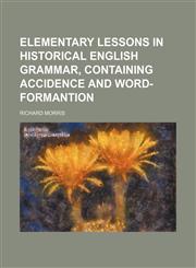 Elementary lessons in historical English grammar, containing accidence and word-formantion,1231258756,9781231258750