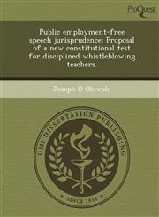 Public employment-free speech jurisprudence Proposal of a new constitutional test for disciplined whistleblowing teachers.,1243654287,9781243654281