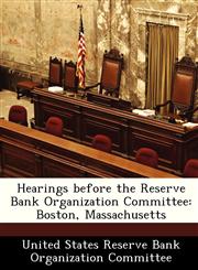 Hearings before the Reserve Bank Organization Committee Boston, Massachusetts,1288457146,9781288457144