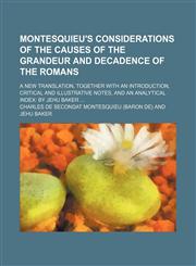 Montesquieu's Considerations of the Causes of the Grandeur and Decadence of the Romans; A New Translation, Together with an Introduction, Critical and,1150029552,9781150029554