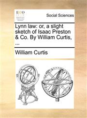 Lynn law or, a slight sketch of Isaac Preston & Co. By William Curtis, ...,1171390998,9781171390992