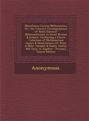 Miscellanea Curiosa Mathematica Or, the Literary Correspondence of Some Eminent Mathematicians in Great Britain & Ireland. Containing a Choice Collec,1295305283,9781295305285