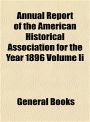 Annual Report of the American Historical Association for the Year 1896 Volume Ii,1153284200,9781153284202